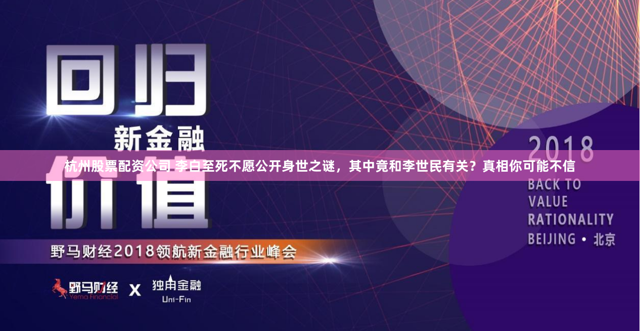 杭州股票配资公司 李白至死不愿公开身世之谜，其中竟和李世民有关？真相你可能不信