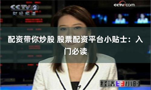 配资带你炒股 股票配资平台小贴士：入门必读