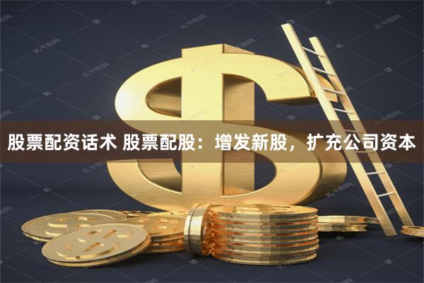 股票配资话术 股票配股：增发新股，扩充公司资本