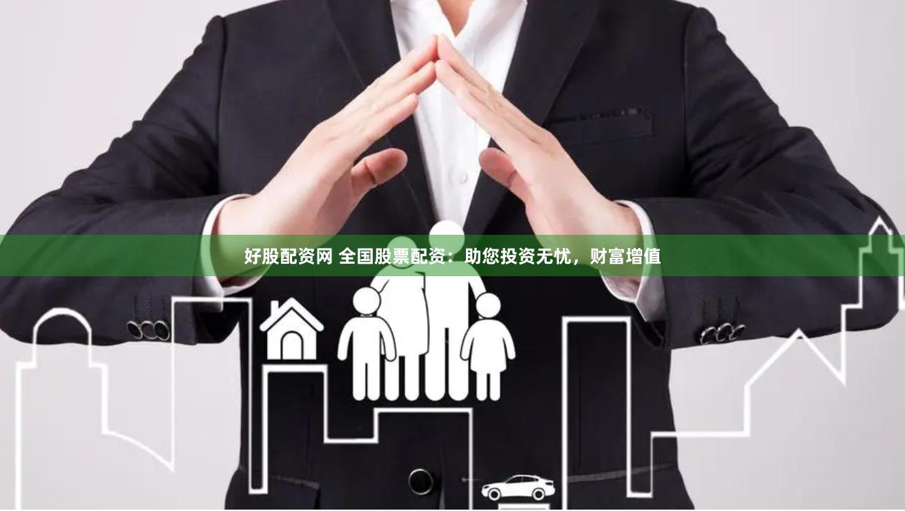 好股配资网 全国股票配资：助您投资无忧，财富增值