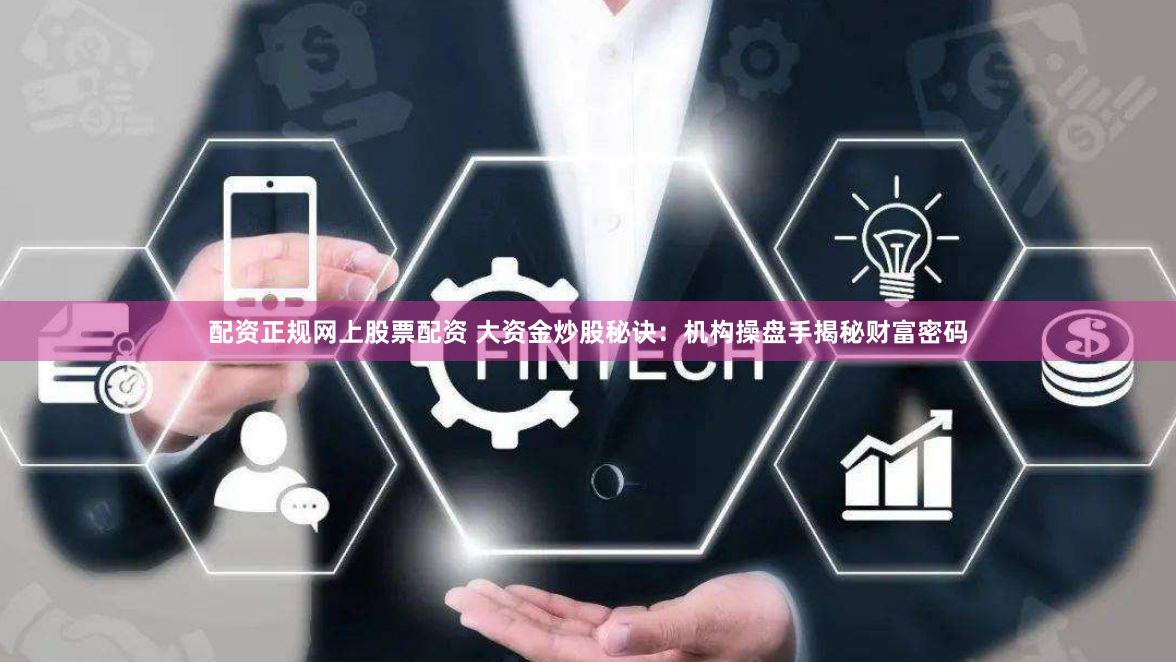 配资正规网上股票配资 大资金炒股秘诀：机构操盘手揭秘财富密码