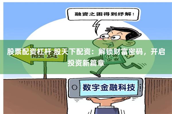 股票配资杠杆 股天下配资：解锁财富密码，开启投资新篇章