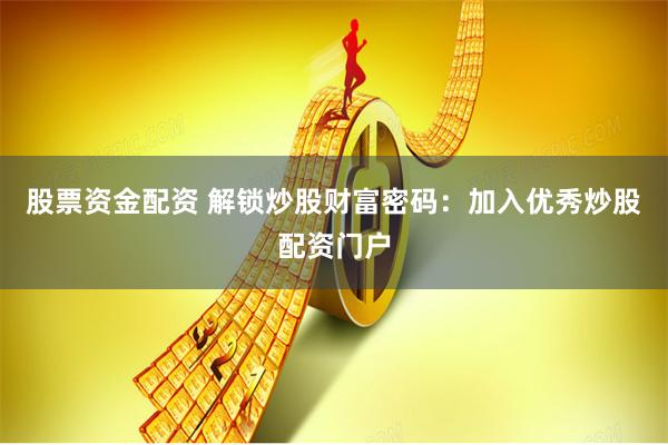 股票资金配资 解锁炒股财富密码：加入优秀炒股配资门户