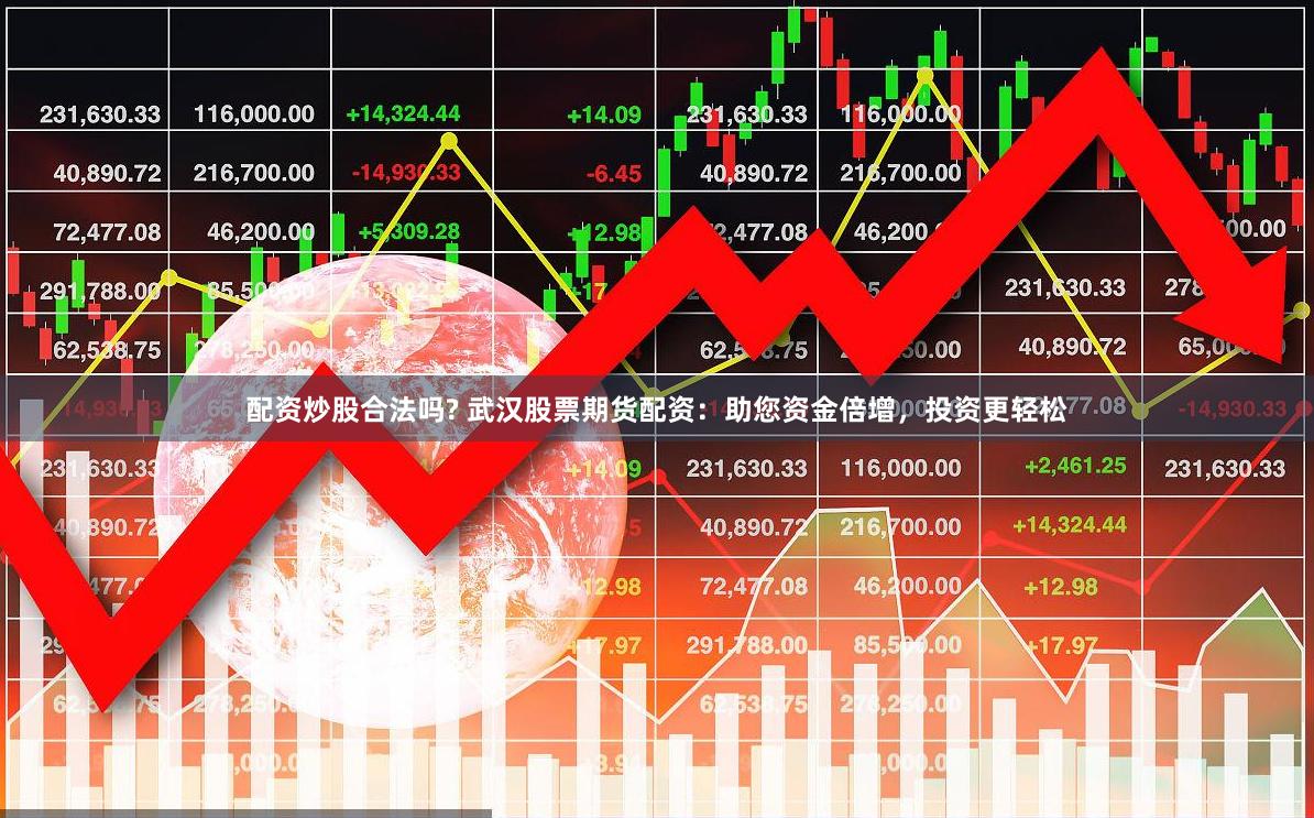 配资炒股合法吗? 武汉股票期货配资：助您资金倍增，投资更轻松