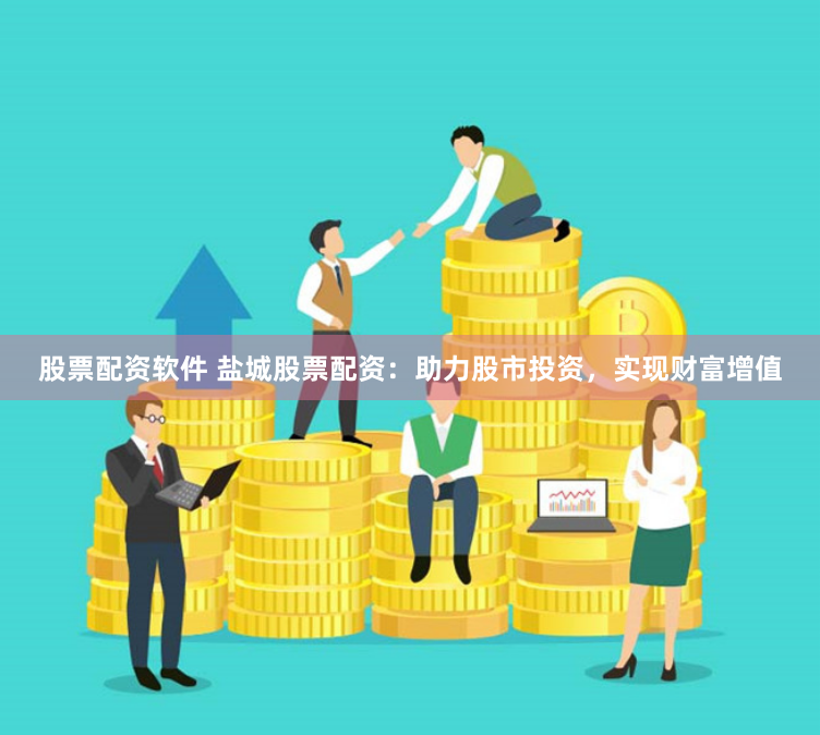股票配资软件 盐城股票配资：助力股市投资，实现财富增值