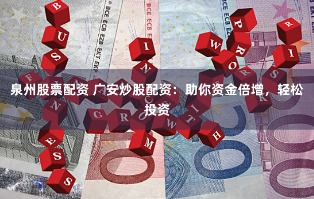 泉州股票配资 广安炒股配资：助你资金倍增，轻松投资