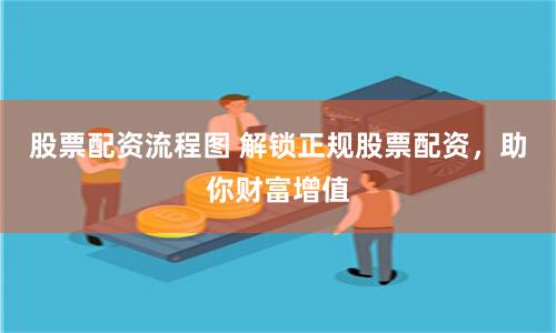 股票配资流程图 解锁正规股票配资，助你财富增值