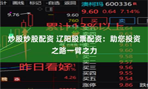 炒股炒股配资 辽阳股票配资：助您投资之路一臂之力