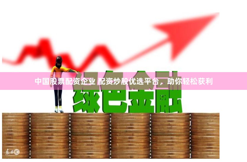 中国股票配资企业 配资炒股优选平台，助你轻松获利