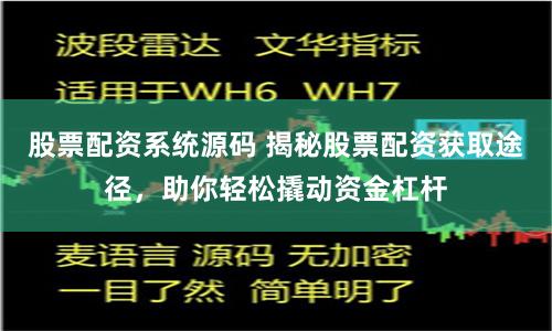 股票配资系统源码 揭秘股票配资获取途径，助你轻松撬动资金杠杆
