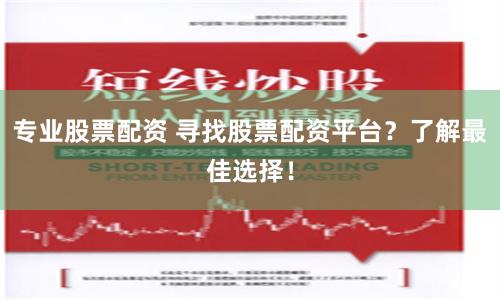 专业股票配资 寻找股票配资平台？了解最佳选择！