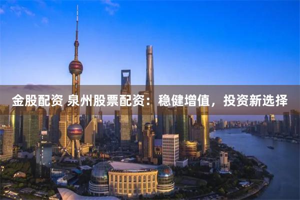 金股配资 泉州股票配资：稳健增值，投资新选择