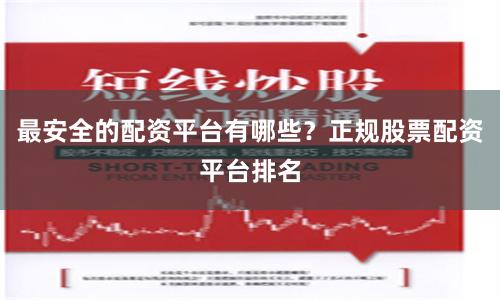最安全的配资平台有哪些？正规股票配资平台排名
