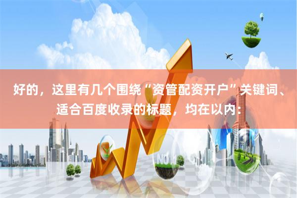 好的，这里有几个围绕“资管配资开户”关键词、适合百度收录的标题，均在以内：