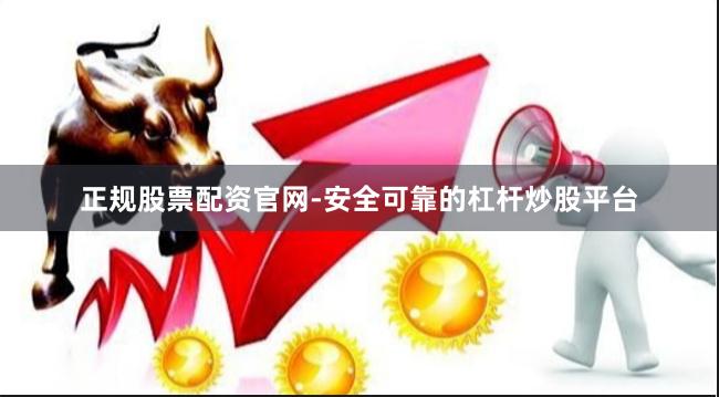 正规股票配资官网-安全可靠的杠杆炒股平台